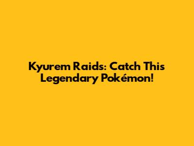Kyurem Raids: Catch This Legendary Pokémon!