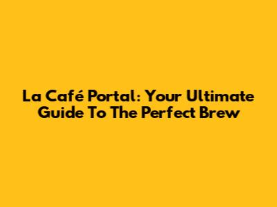 La Café Portal: Your Ultimate Guide To The Perfect Brew