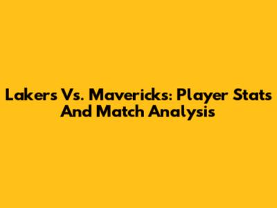 Lakers Vs. Mavericks: Player Stats And Match Analysis