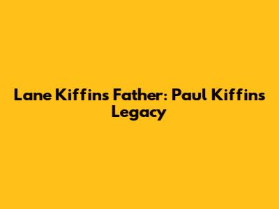 Lane Kiffin's Father: Paul Kiffin's Legacy