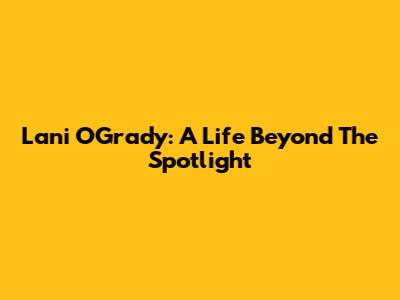 Lani O'Grady: A Life Beyond The Spotlight