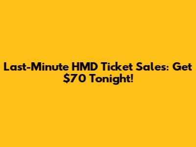 Last-Minute HMD Ticket Sales: Get $70 Tonight!