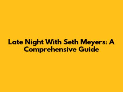 Late Night With Seth Meyers: A Comprehensive Guide