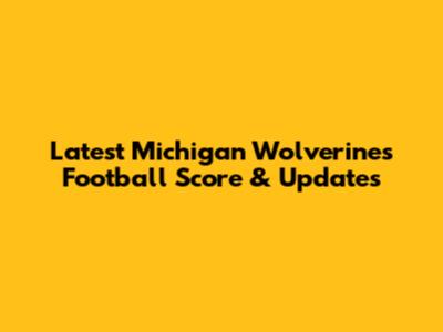 Latest Michigan Wolverines Football Score & Updates