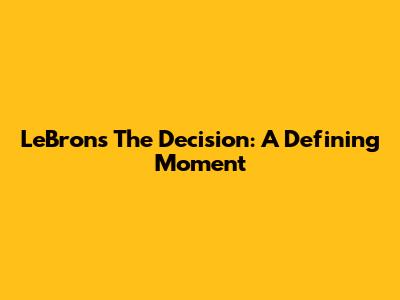 LeBron's The Decision: A Defining Moment