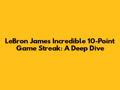 LeBron James' Incredible 10-Point Game Streak: A Deep Dive