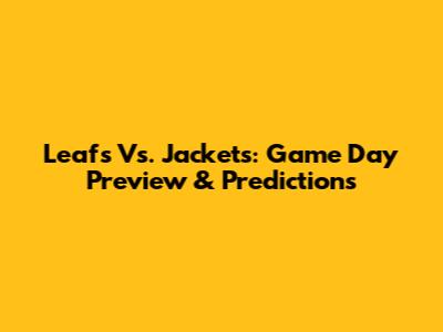 Leafs Vs. Jackets: Game Day Preview & Predictions