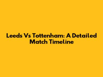 Leeds Vs Tottenham: A Detailed Match Timeline