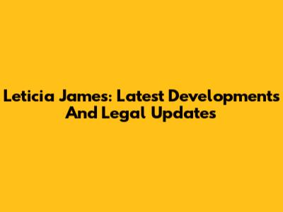 Leticia James: Latest Developments And Legal Updates