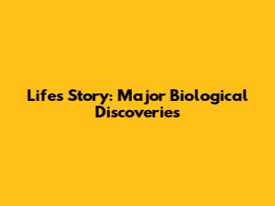 Life's Story: Major Biological Discoveries