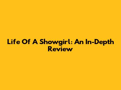 Life Of A Showgirl: An In-Depth Review
