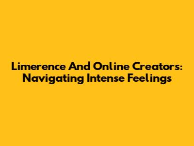 Limerence And Online Creators: Navigating Intense Feelings