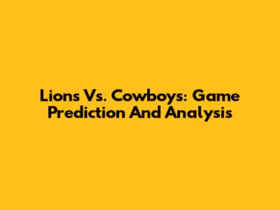 Lions Vs. Cowboys: Game Prediction And Analysis