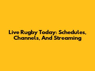 Live Rugby Today: Schedules, Channels, And Streaming