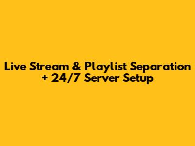 Live Stream & Playlist Separation + 24/7 Server Setup