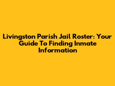 Livingston Parish Jail Roster: Your Guide To Finding Inmate Information