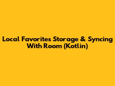 Local Favorites Storage & Syncing With Room (Kotlin)