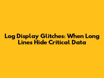 Log Display Glitches: When Long Lines Hide Critical Data