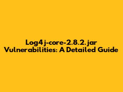 Log4j-core-2.8.2.jar Vulnerabilities: A Detailed Guide