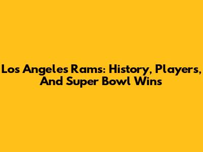 Los Angeles Rams: History, Players, And Super Bowl Wins