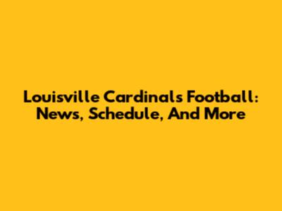 Louisville Cardinals Football: News, Schedule, And More