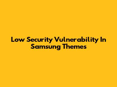 Low Security Vulnerability In Samsung Themes
