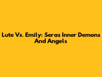 Lute Vs. Emily: Sera's Inner Demons And Angels