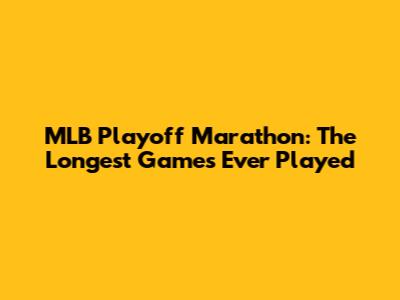 MLB Playoff Marathon: The Longest Games Ever Played