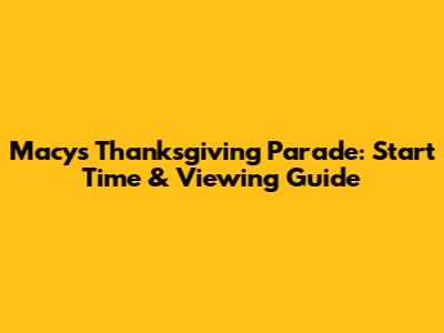 Macy's Thanksgiving Parade: Start Time & Viewing Guide