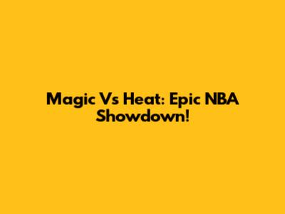 Magic Vs Heat: Epic NBA Showdown!