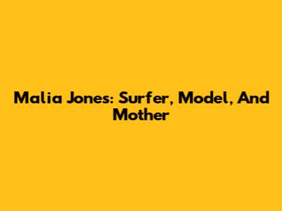Malia Jones: Surfer, Model, And Mother
