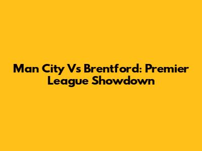 Man City Vs Brentford: Premier League Showdown