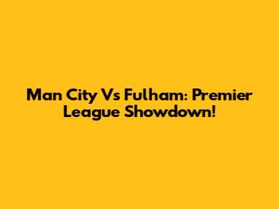 Man City Vs Fulham: Premier League Showdown!