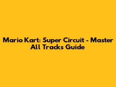 Mario Kart: Super Circuit - Master All Tracks Guide
