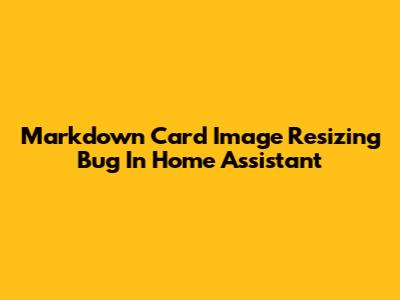 Markdown Card Image Resizing Bug In Home Assistant