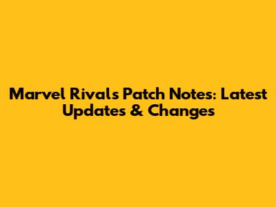 Marvel Rivals Patch Notes: Latest Updates & Changes