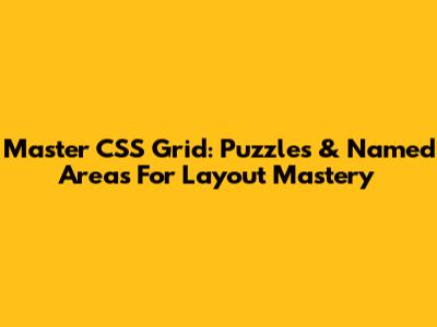 Master CSS Grid: Puzzles & Named Areas For Layout Mastery