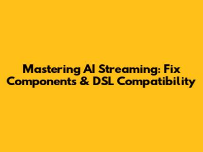 Mastering AI Streaming: Fix Components & DSL Compatibility