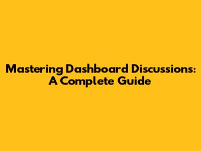 Mastering Dashboard Discussions: A Complete Guide