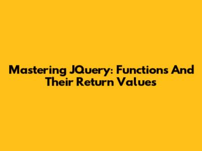 Mastering JQuery: Functions And Their Return Values