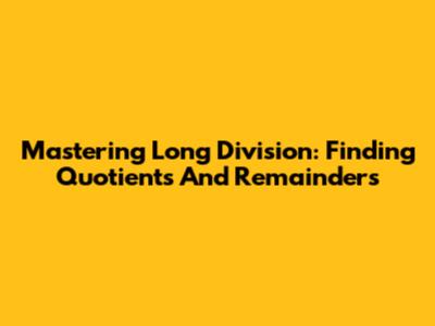 Mastering Long Division: Finding Quotients And Remainders