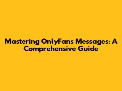 Mastering OnlyFans Messages: A Comprehensive Guide