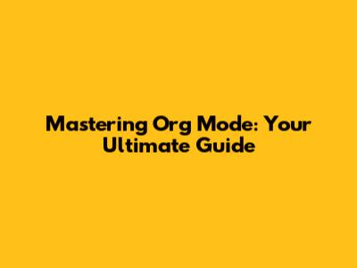 Mastering Org Mode: Your Ultimate Guide