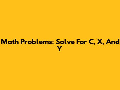 Math Problems: Solve For C, X, And Y