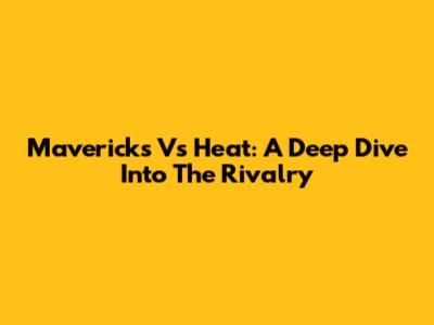 Mavericks Vs Heat: A Deep Dive Into The Rivalry