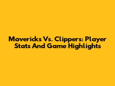 Mavericks Vs. Clippers: Player Stats And Game Highlights