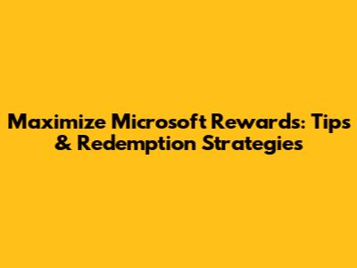 Maximize Microsoft Rewards: Tips & Redemption Strategies