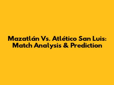 Mazatlán Vs. Atlético San Luis: Match Analysis & Prediction