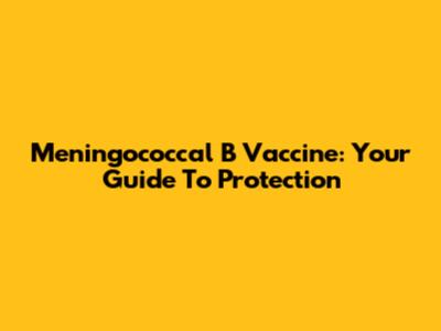 Meningococcal B Vaccine: Your Guide To Protection