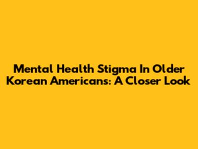 Mental Health Stigma In Older Korean Americans: A Closer Look